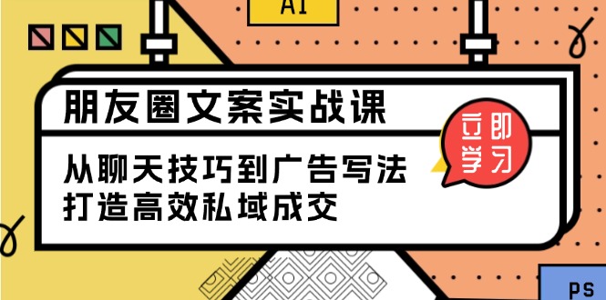 朋友圈文案实战课：从聊天技巧到广告写法，打造高效私域成交-搞钱利器