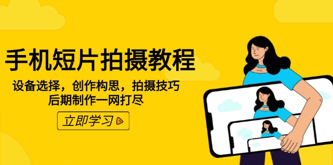 手机短片拍摄教程：设备选择，创作构思，拍摄技巧，后期制作一网打尽-搞钱利器