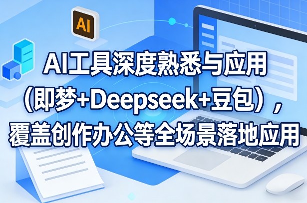 AI工具深度熟悉与应用(即梦+Deepseek+豆包),覆盖创作办公等全场景落地应用-搞钱利器