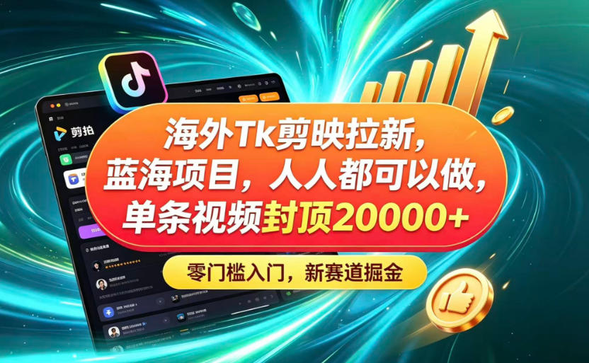 海外TK剪映拉新蓝海赛道！零门槛普通人可上手，单条视频收益上限2W+-搞钱利器