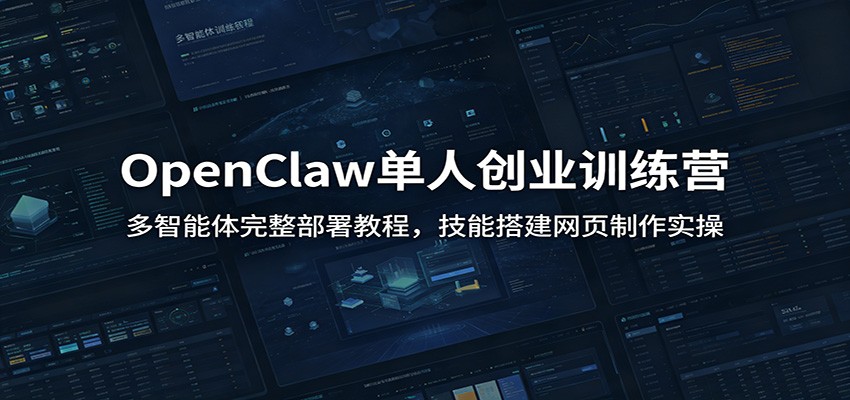 OpenClaw单人创业训练营：多智能体完整部署教程，技能搭建网页制作实操-搞钱利器