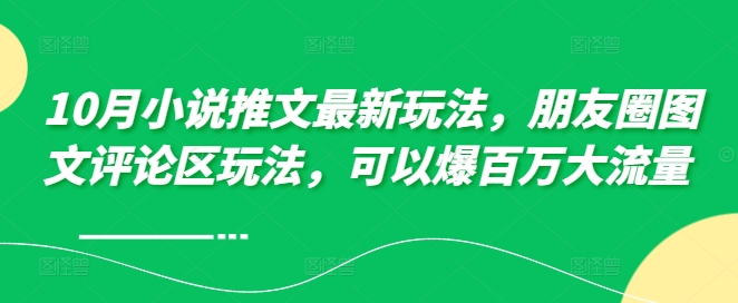 10月小说推文最新玩法，朋友圈图文评论区玩法，可以爆百万大流量 -搞钱利器