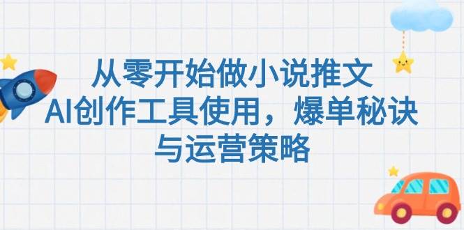 从零开始做小说推文，AI创作工具使用，爆单秘诀与运营策略-搞钱利器