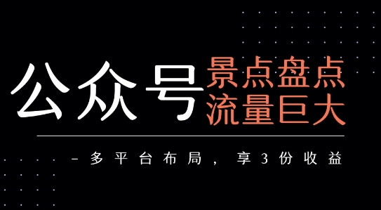 公众号流量主-景点盘点 流量巨大 多平台布局享3份收益-搞钱利器