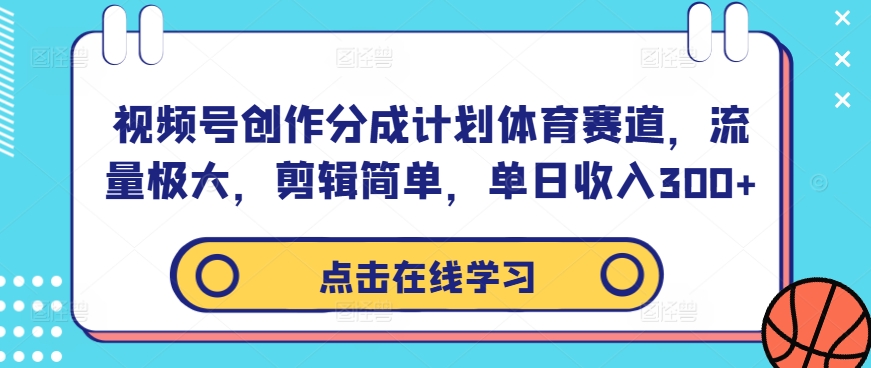 视频号创作分成计划体育赛道，流量极大，剪辑简单，单日收入300+-搞钱利器
