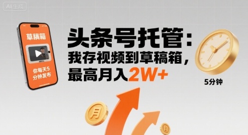 【头条号托管 】我存视频到草稿箱，你每天5分钟发布，最高月入2W+【揭秘】-搞钱利器