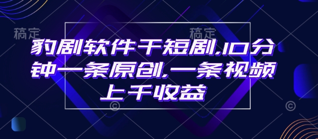 豹剧软件干短剧，10分钟一条原创，爆一条视频上千收益-搞钱利器