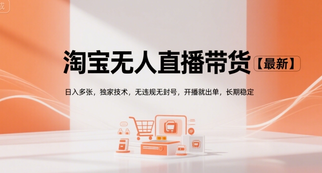 淘宝无人直播带货【最新】，日入多张，独家技术，无违规无封号，开播就出单，长期稳定【揭秘】-搞钱利器
