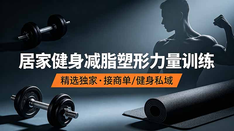 抖音健身热门短视频教学：居家健身减脂塑形力量训练，精选独家，接商单或者健身私域-搞钱利器