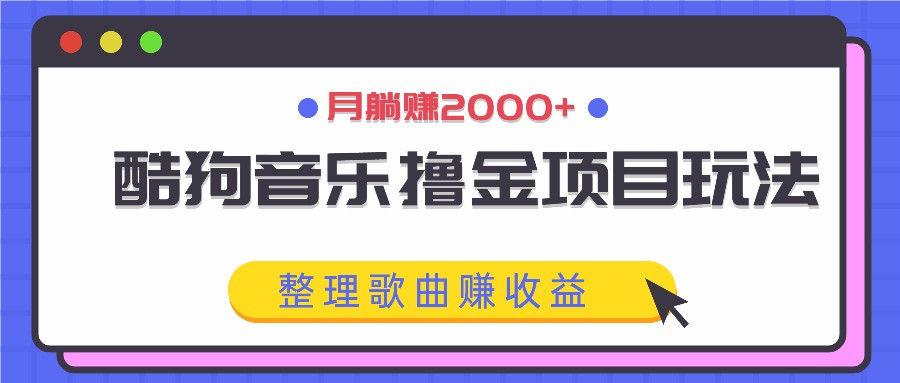酷狗音乐撸金项目玩法，整理歌曲赚收益，月躺赚2000+-搞钱利器