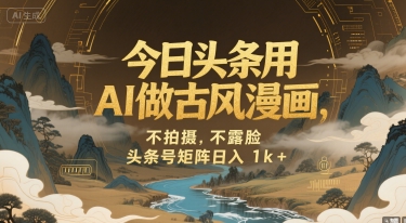 今日头条用AI做古风漫画，不拍摄，不露脸，头条号矩阵日入1k+-搞钱利器