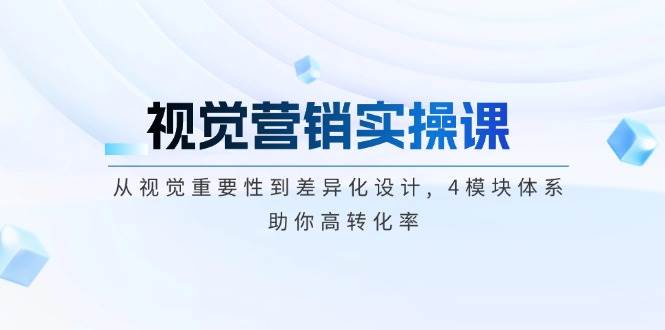 视觉营销实操课, 从视觉重要性到差异化设计, 4模块体系, 助你高转化率-搞钱利器
