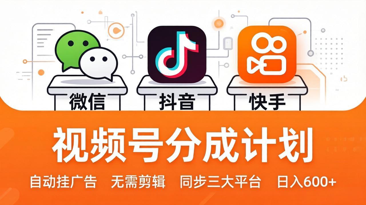 视频号分成计划：发视频自动挂广告，无需剪辑同步三大平台，单号轻松日入600+-搞钱利器
