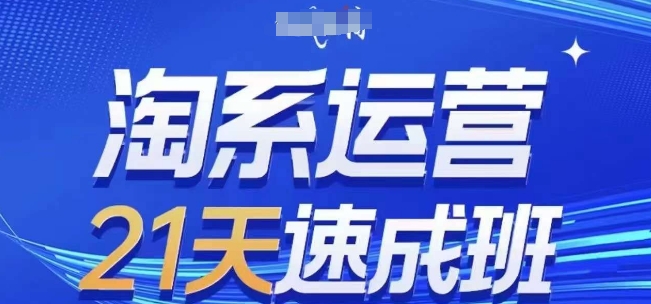 淘系运营21天速成班，0基础轻松搞定淘系运营，不做假把式，快速复制落地(更新26年4月)-搞钱利器