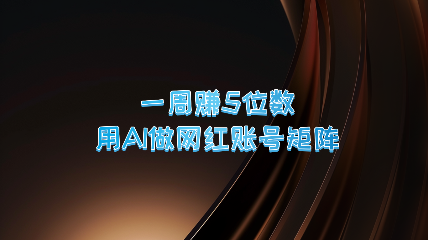 一周赚5位数，用AI做网红账号矩阵，现在的AI功能实在太强大了-搞钱利器