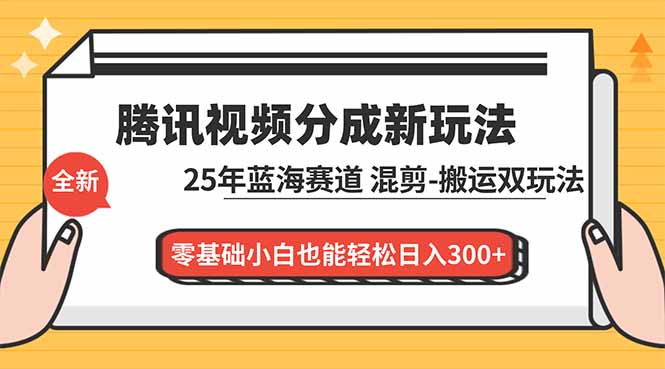 腾讯视频分成计划最新教程:25年蓝海赛道,混剪、搬运双玩法,零基础小白也能轻松日入300+-搞钱利器