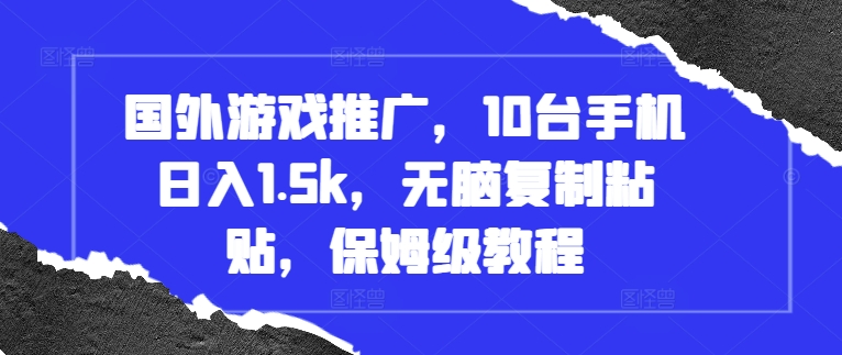 国外游戏推广，10台手机日入1.5k，无脑复制粘贴，保姆级教程【揭秘】-搞钱利器
