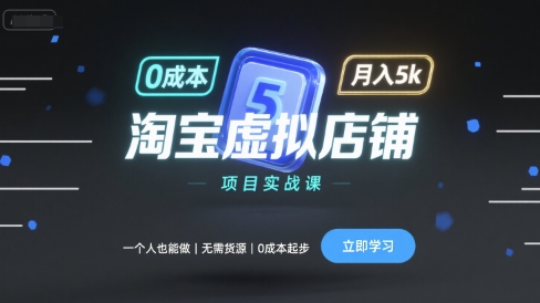 淘宝虚拟店铺项目实战课，一个人也能做，无需货源、0成本起步，月入5k-搞钱利器