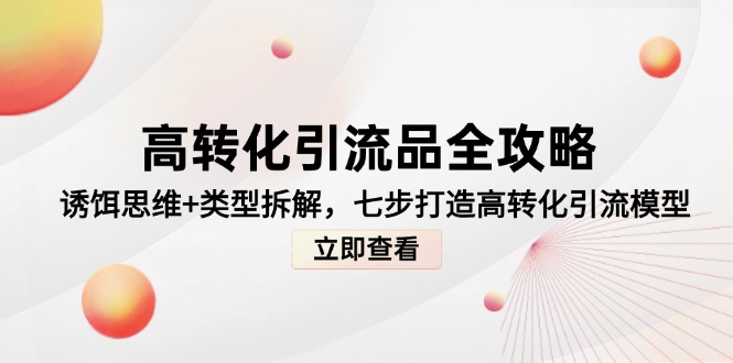 高转化引流品全攻略，诱饵思维+类型拆解，七步打造高转化引流模型-搞钱利器