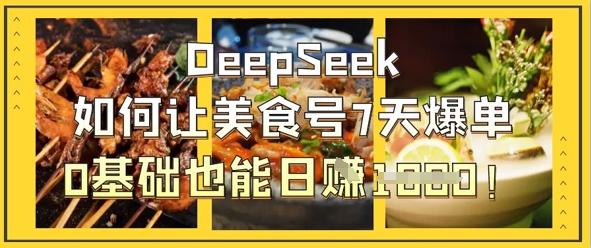 DeepSeek如何让美食号7天爆单，0基础也能日入1k-搞钱利器