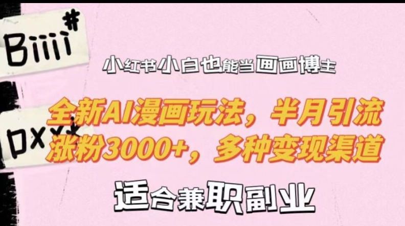 小红书小白也能当画画博主，全新AI漫画玩法，半月引流涨粉3000+，多种变现渠道【揭秘】-搞钱利器