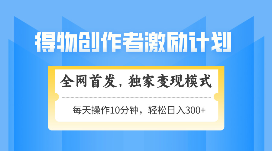 得物创作者激励，变现模式，轻松上手，日入300+可矩阵，可放大-搞钱利器