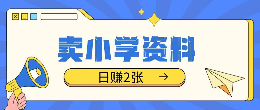 卖小学资料冷门项目，操作简单每天坚持执行就会有收益，轻松日入两张【揭秘】-搞钱利器