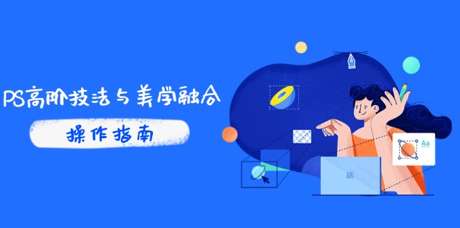 PS高阶技法与美学融合：商业光效/调色逻辑拆解，抖音IP运营+AI修图实战-搞钱利器