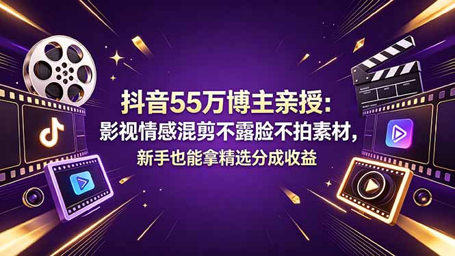 抖音55万博主亲授：影视情感混剪不露脸不拍素材，新手也能拿精选分成收益-搞钱利器