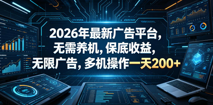 2026年最新广告平台，无需养机，保底收益，无限广告，多机操作一天200+【揭秘】-搞钱利器