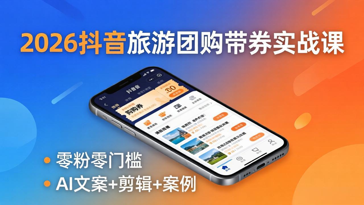 2026抖音旅游团购带券实战课：零粉零门槛，AI文案+剪辑+案例，躺着赚门票佣金-搞钱利器