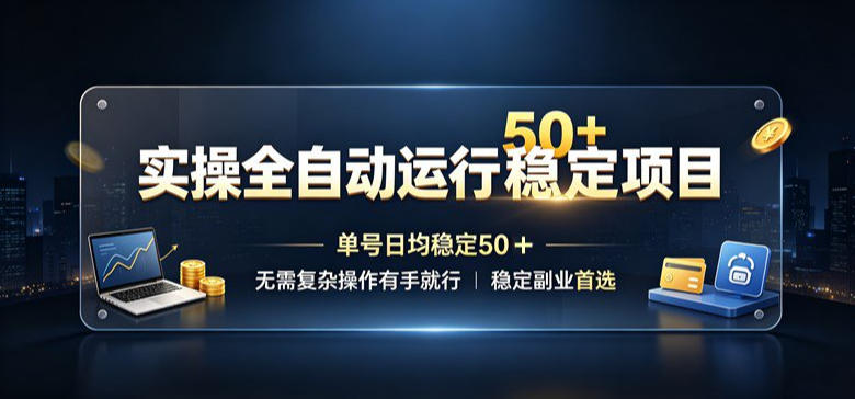 实操全自动运行稳定项目，单号日均稳定50＋，无需复杂操作有手就行，稳定副业首选【揭秘】-搞钱利器