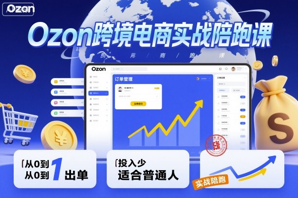 Ozon跨境电商实战陪跑课，教你从0到1出单，投入少适合普通人-搞钱利器