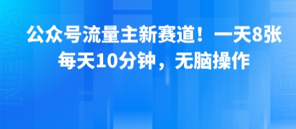 公众号流量主新赛道！一天8张，每天10分钟，无脑操作-搞钱利器