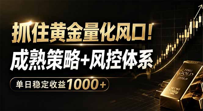 抓住黄金量化风口！成熟策略+风控体系，单日稳定收益1000+-搞钱利器
