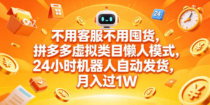 不用客服不用囤货，拼多多虚拟类目懒人模式，24小时机器人自动发货，月入过1W【揭秘】-搞钱利器