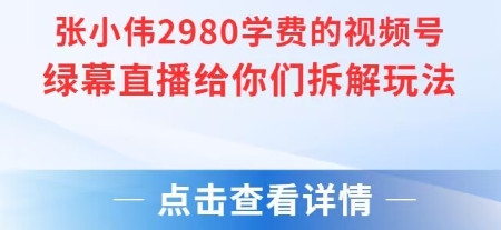 张小伟2980付费额视频号绿幕直播给你们拆解玩法-搞钱利器