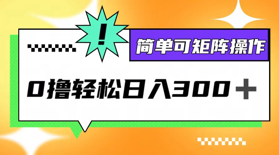 0撸3.0，轻松日收300+，简单可矩阵操作-搞钱利器