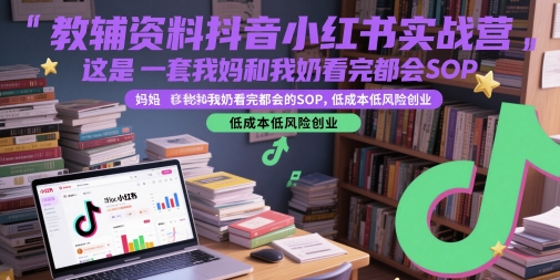 教辅资料抖音小红书实战营，这是一套我妈和我奶看完都会的SOP，低成本低风险创业-搞钱利器