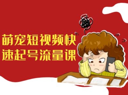 萌宠短视频快速起号流量课，短视频带货宠物新风口-搞钱利器