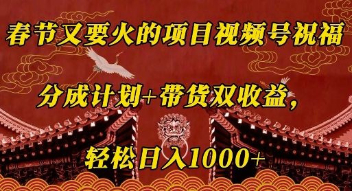 春节又要火的项目视频号祝福，分成计划+带货双收益，轻松日入几张【揭秘】-搞钱利器