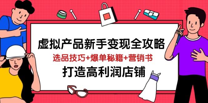 虚拟产品新手变现全攻略，选品技巧+爆单秘籍+营销书，打造高利润店铺-搞钱利器