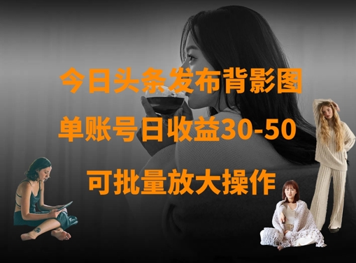 今日头条发布背影图，单账号日收益30-50，可放大操作-搞钱利器
