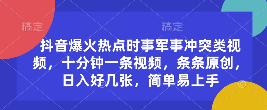 抖音爆火热点时事军事冲突类视频，十分钟一条视频，条条原创，日入好几张，简单易上手-搞钱利器