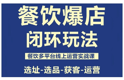 餐饮爆店闭环玩法，餐饮多平台线上运营实战课，选址-选品-获客-运营-搞钱利器