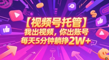 【视频号托管 】我出视频，你出账号，每天5分钟发布，最高躺挣2W+【揭秘】-搞钱利器