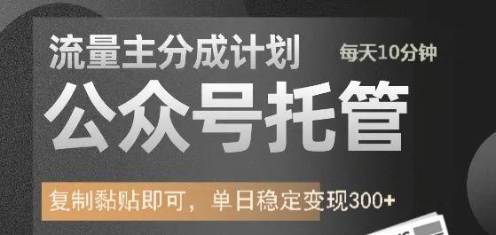 公众号托管计划-流量主分成计划，每天只需发布文章，单日稳定变现300+-搞钱利器