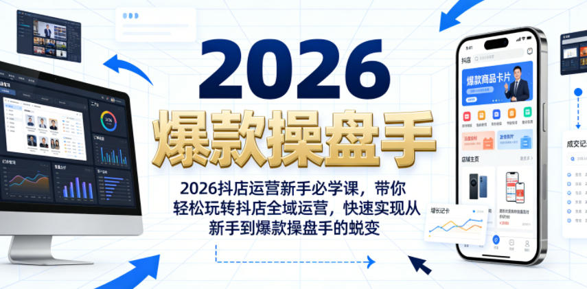 2026抖店运营新手必学课，带你轻松玩转抖店全域运营，快速实现从新手到爆款操盘手的蜕变-搞钱利器