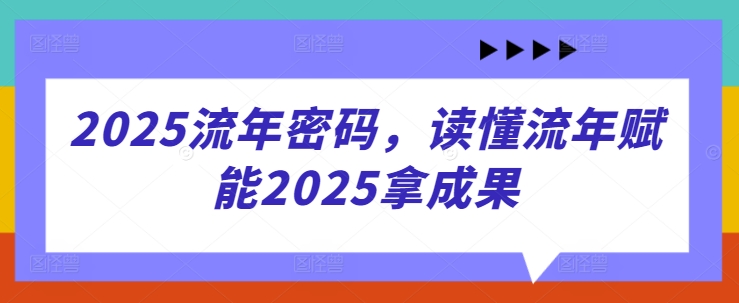 2025流年密码，读懂流年赋能2025拿成果-搞钱利器