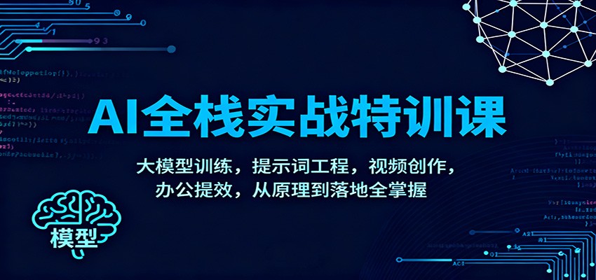 AI全栈实战特训课：大模型训练，提示词工程，视频创作，办公提效，从原理到落地全掌握-搞钱利器